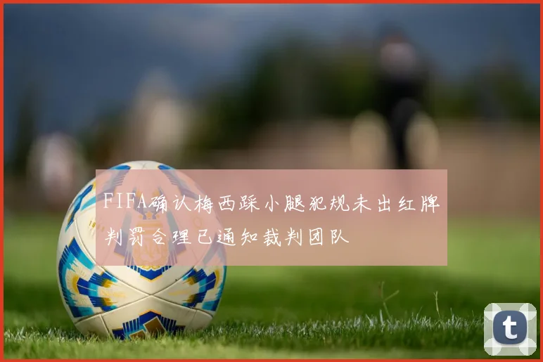 FIFA确认梅西踩小腿犯规未出红牌判罚合理已通知裁判团队