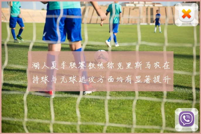 湖人夏季联赛教练称克里斯马农在持球与无球进攻方面均有显著提升