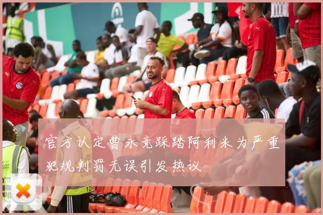 官方认定曹永竞踩踏阿利米为严重犯规判罚无误引发热议