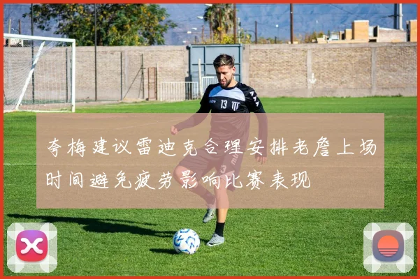 夸梅建议雷迪克合理安排老詹上场时间避免疲劳影响比赛表现